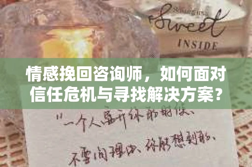 情感挽回咨询师，如何面对信任危机与寻找解决方案？