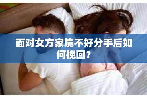 面对女方家境不好分手后如何挽回？