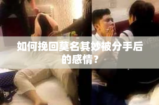 如何挽回莫名其妙被分手后的感情？