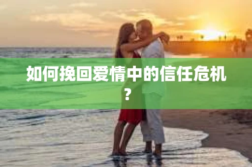 如何挽回爱情中的信任危机？