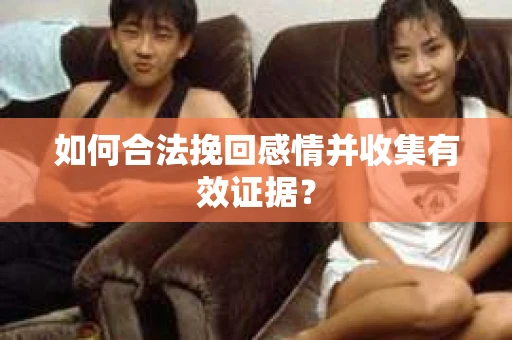 如何合法挽回感情并收集有效证据？