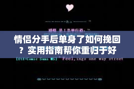 情侣分手后单身了如何挽回？实用指南帮你重归于好