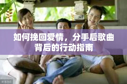 如何挽回爱情，分手后歌曲背后的行动指南