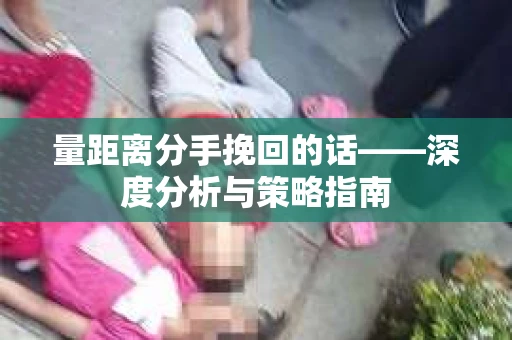 量距离分手挽回的话——深度分析与策略指南