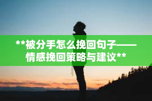**被分手怎么挽回句子——情感挽回策略与建议**