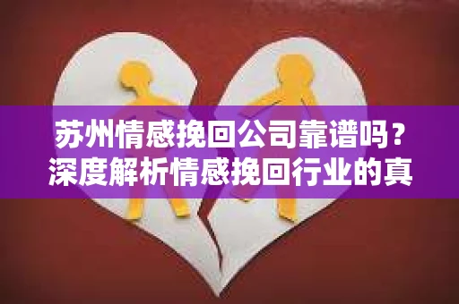 苏州情感挽回公司靠谱吗？深度解析情感挽回行业的真实面貌