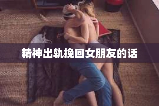 精神出轨挽回女朋友的话