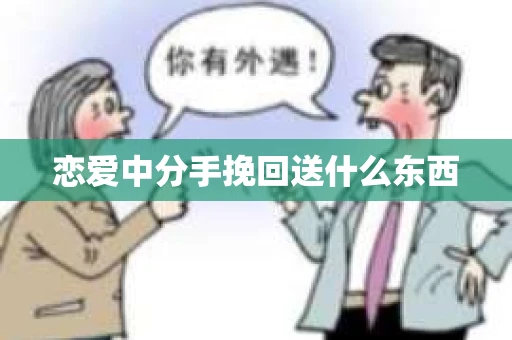 恋爱中分手挽回送什么东西