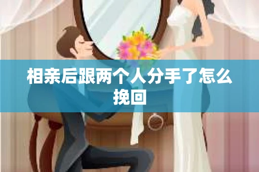 相亲后跟两个人分手了怎么挽回