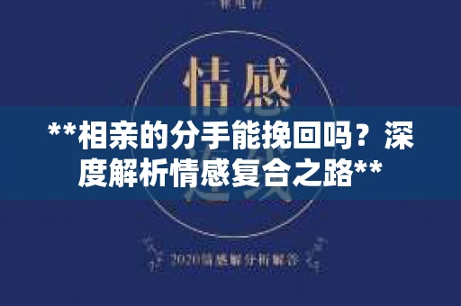 **相亲的分手能挽回吗？深度解析情感复合之路**