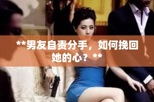 **男友自责分手，如何挽回她的心？**