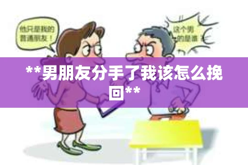 **男朋友分手了我该怎么挽回**