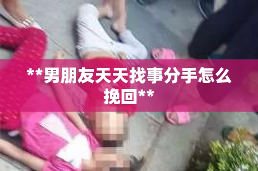 **男朋友天天找事分手怎么挽回**