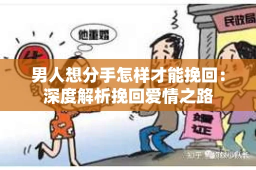 男人想分手怎样才能挽回：深度解析挽回爱情之路