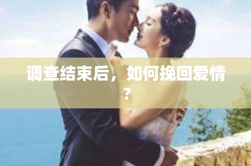 调查结束后，如何挽回爱情？
