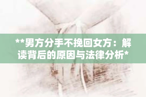 **男方分手不挽回女方：解读背后的原因与法律分析**