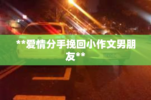 **爱情分手挽回小作文男朋友**
