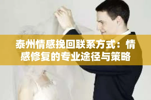 泰州情感挽回联系方式：情感修复的专业途径与策略