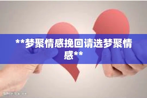 **梦聚情感挽回请选梦聚情感**