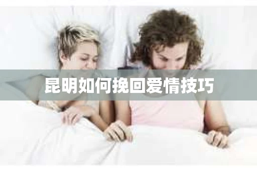 昆明如何挽回爱情技巧