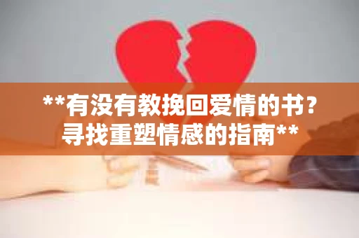 **有没有教挽回爱情的书？寻找重塑情感的指南**