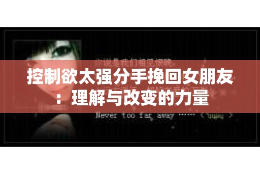 控制欲太强分手挽回女朋友：理解与改变的力量