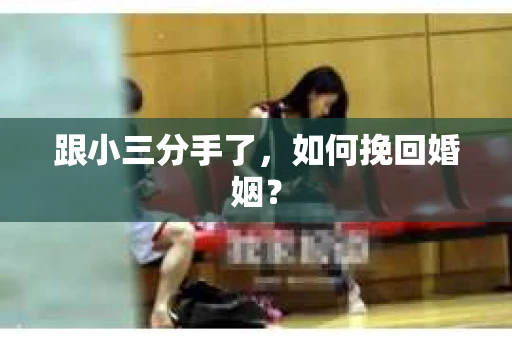 跟小三分手了，如何挽回婚姻？