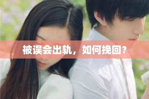 被误会出轨，如何挽回？