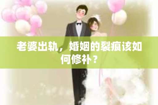 老婆出轨，婚姻的裂痕该如何修补？