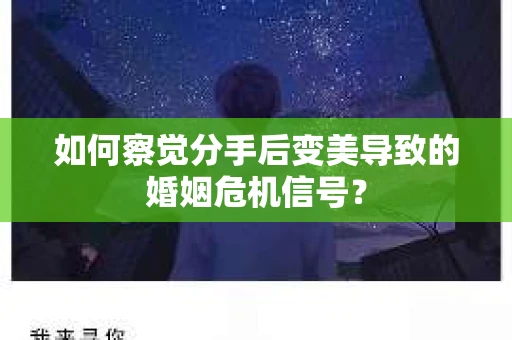 如何察觉分手后变美导致的婚姻危机信号? 如何察觉分手后变美导致的婚姻危机信号?