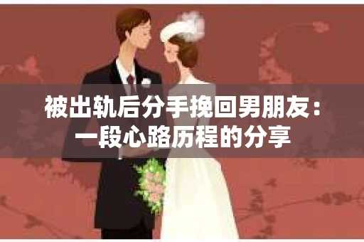 被出轨后分手挽回男朋友：一段心路历程的分享