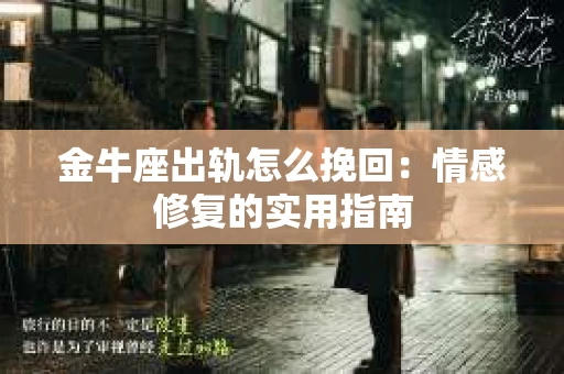 金牛座出轨怎么挽回:情感修复的实用指南 金牛座出轨怎么挽回:情感修复的实用指南