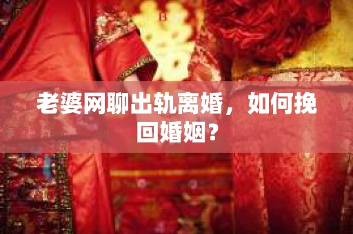 老婆网聊出轨离婚，如何挽回婚姻？