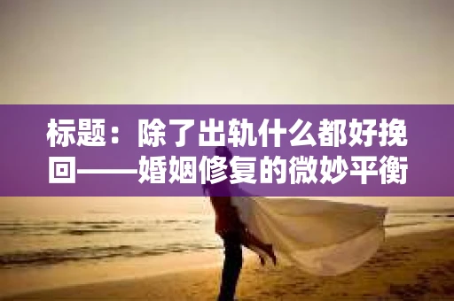 标题：除了出轨什么都好挽回——婚姻修复的微妙平衡