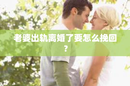 老婆出轨离婚了要怎么挽回？