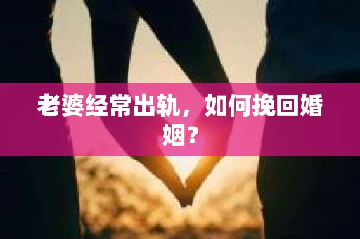 老婆经常出轨，如何挽回婚姻？