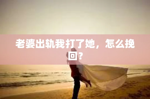 老婆出轨我打了她，怎么挽回？