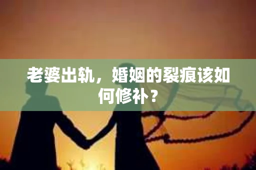 老婆出轨，婚姻的裂痕该如何修补？