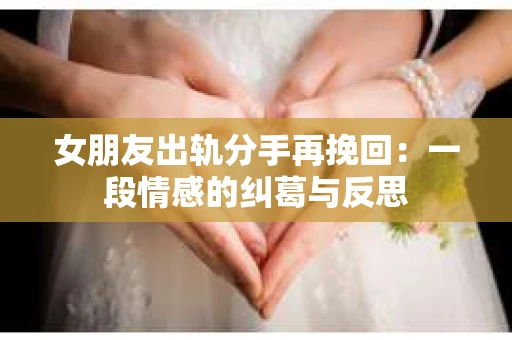 女朋友出轨分手再挽回：一段情感的纠葛与反思