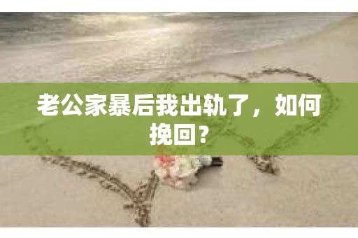 老公家暴后我出轨了，如何挽回？