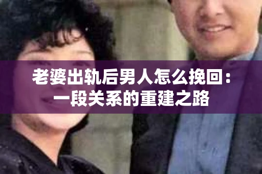 老婆出轨后男人怎么挽回：一段关系的重建之路