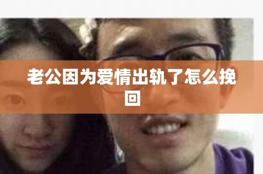 老公因为爱情出轨了怎么挽回