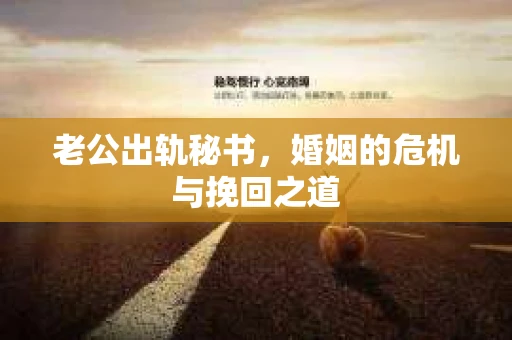 老公出轨秘书，婚姻的危机与挽回之道