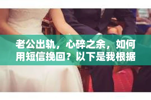 老公出轨，心碎之余，如何用短信挽回？以下是我根据实际情况整理的一些短信内容，希望能给你带来一些启发。