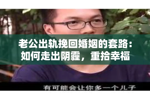 老公出轨挽回婚姻的套路：如何走出阴霾，重拾幸福