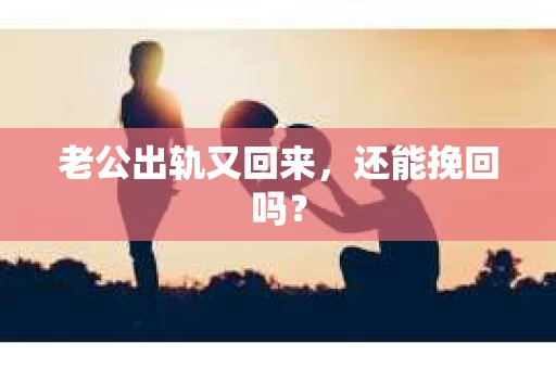 老公出轨又回来，还能挽回吗？