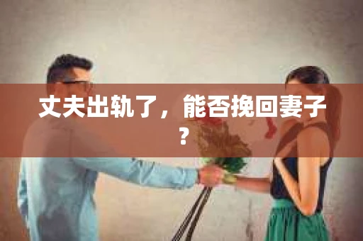 丈夫出轨了，能否挽回妻子？