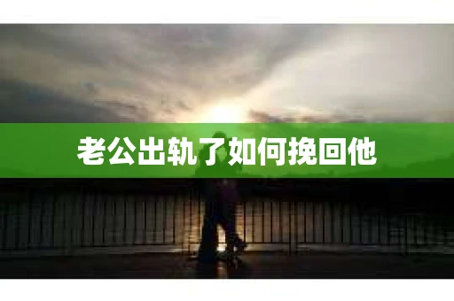 老公出轨了如何挽回他