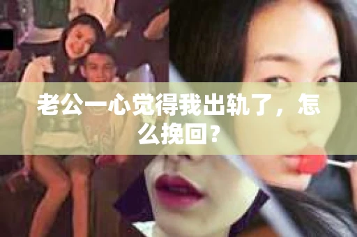 老公一心觉得我出轨了，怎么挽回？
