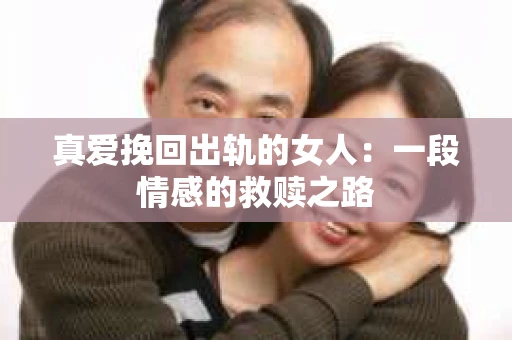 真爱挽回出轨的女人：一段情感的救赎之路
